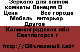 Зеркало для ванной комнаты Венеция В120 › Цена ­ 4 900 - Все города Мебель, интерьер » Другое   . Калининградская обл.,Светлогорск г.